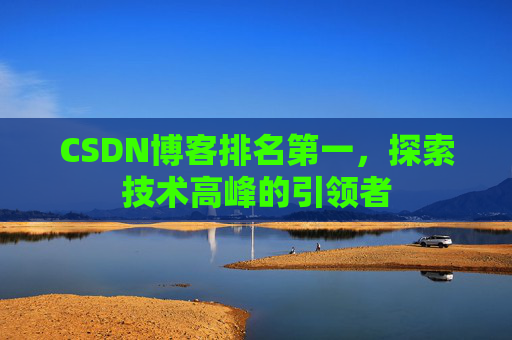 CSDN博客排名第一，探索技术高峰的引领者